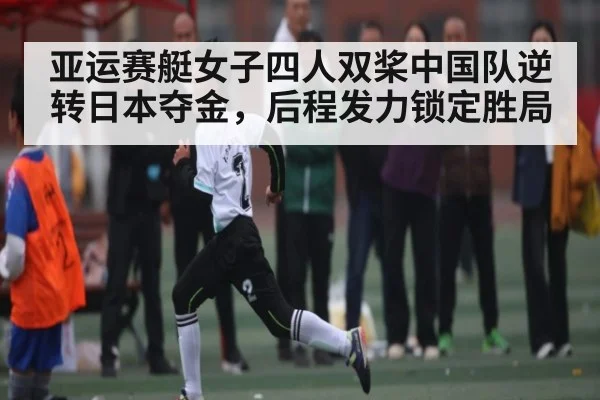 亚运赛艇女子四人双桨中国队逆转日本夺金,后程发力锁定胜局