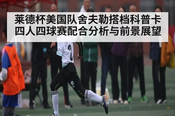 莱德杯美国队舍夫勒搭档科普卡四人四球赛配合分析与前景展望